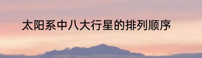 太阳系中八大行星的排列顺序