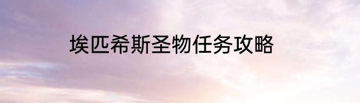 埃匹希斯圣物任务攻略