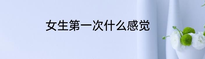 女生第一次什么感觉