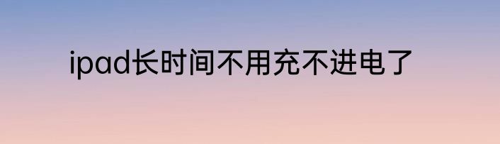 ipad长时间不用充不进电了