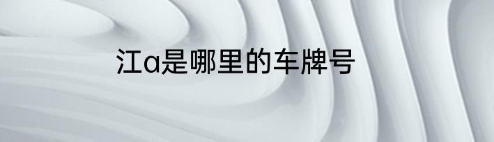 江a是哪里的车牌号