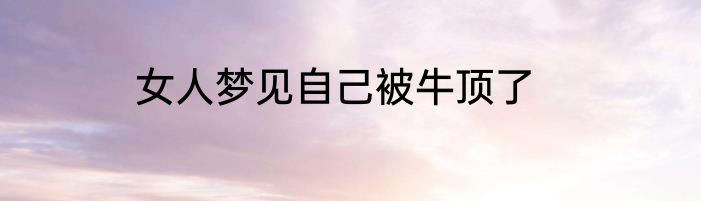 女人梦见自己被牛顶了
