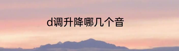 d调升降哪几个音