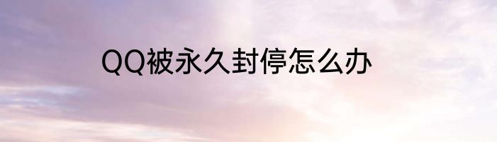 QQ被永久封停怎么办