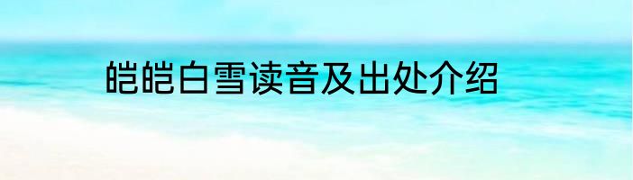 皑皑白雪读音及出处介绍