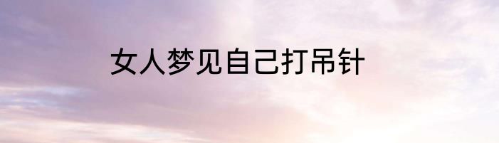 女人梦见自己打吊针