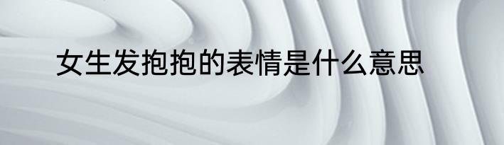 女生发抱抱的表情是什么意思