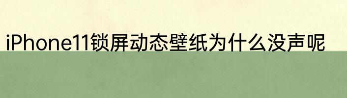 iPhone11锁屏动态壁纸为什么没声呢
