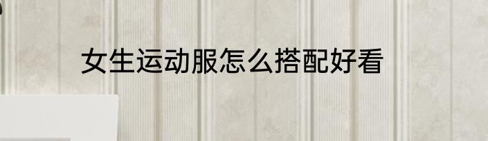 女生运动服怎么搭配好看
