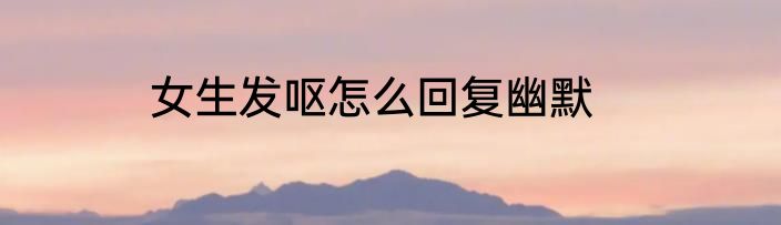 女生发呕怎么回复幽默