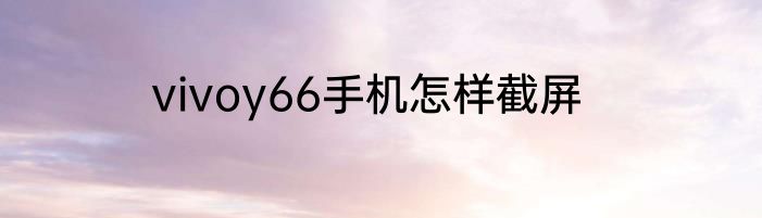vivoy66手机怎样截屏
