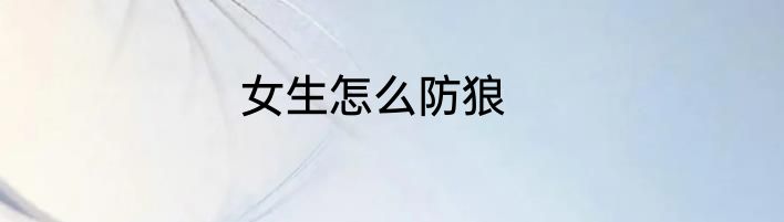 女生怎么防狼