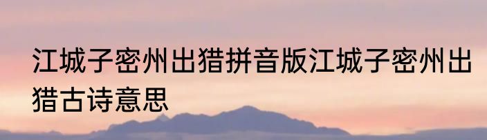 江城子密州出猎拼音版江城子密州出猎古诗意思