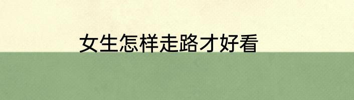 女生怎样走路才好看