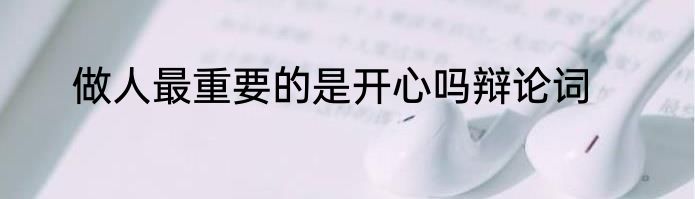 做人最重要的是开心吗辩论词