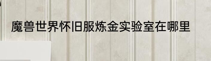 魔兽世界怀旧服炼金实验室在哪里