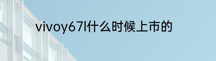 vivoy67l什么时候上市的