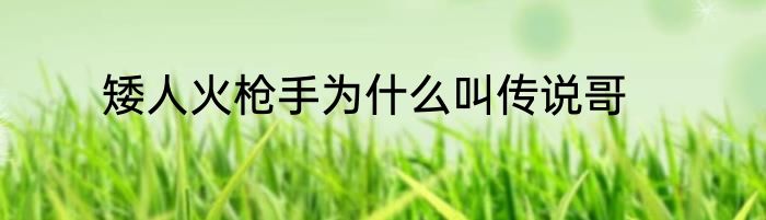 矮人火枪手为什么叫传说哥