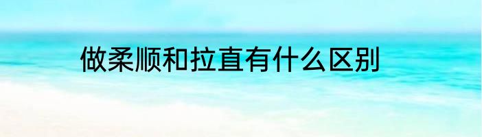 做柔顺和拉直有什么区别