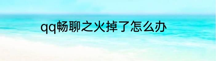 qq畅聊之火掉了怎么办