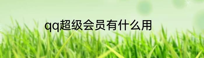 qq超级会员有什么用