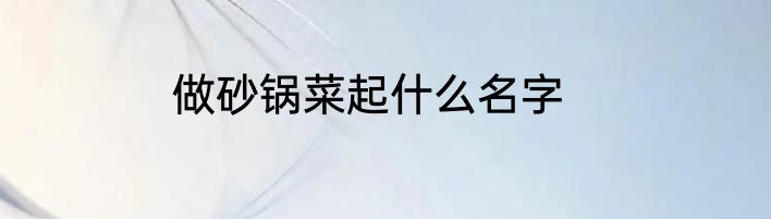 做砂锅菜起什么名字