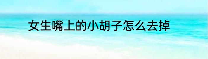 女生嘴上的小胡子怎么去掉