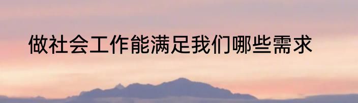 做社会工作能满足我们哪些需求