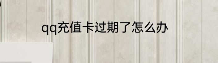 qq充值卡过期了怎么办