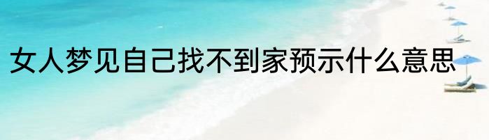 女人梦见自己找不到家预示什么意思