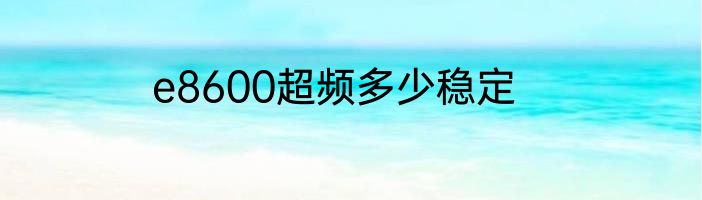e8600超频多少稳定