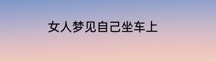 女人梦见自己坐车上