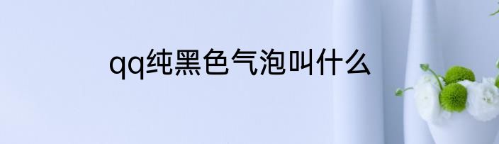 qq纯黑色气泡叫什么
