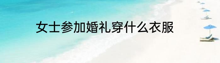 女士参加婚礼穿什么衣服