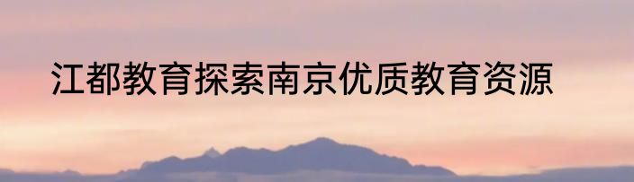 江都教育探索南京优质教育资源