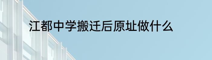 江都中学搬迁后原址做什么