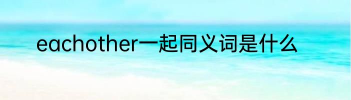 eachother一起同义词是什么