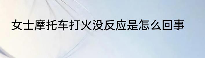 女士摩托车打火没反应是怎么回事
