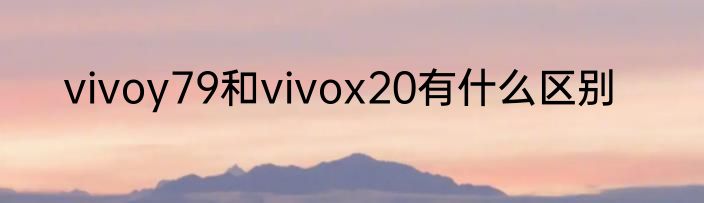 vivoy79和vivox20有什么区别