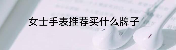 女士手表推荐买什么牌子