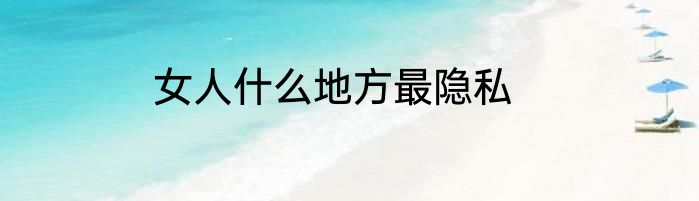 女人什么地方最隐私