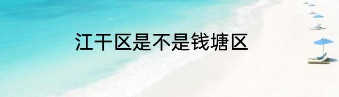 江干区是不是钱塘区
