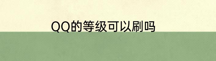 QQ的等级可以刷吗