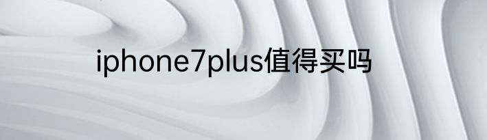 iphone7plus值得买吗
