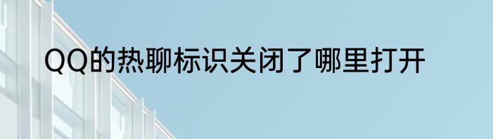 QQ的热聊标识关闭了哪里打开