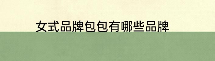 女式品牌包包有哪些品牌