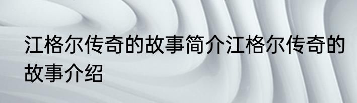 江格尔传奇的故事简介江格尔传奇的故事介绍