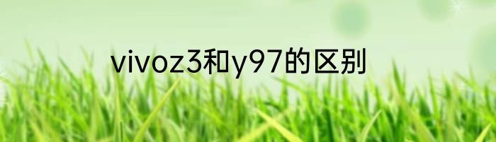 vivoz3和y97的区别