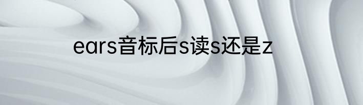 ears音标后s读s还是z