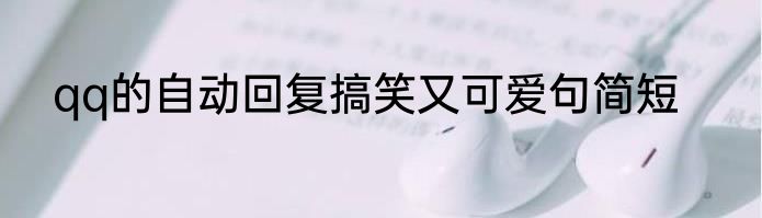 qq的自动回复搞笑又可爱句简短